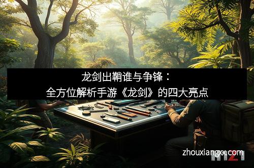 龙剑出鞘谁与争锋：全方位解析手游《龙剑》的四大亮点